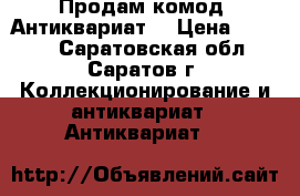 Продам комод. Антиквариат. › Цена ­ 2 000 - Саратовская обл., Саратов г. Коллекционирование и антиквариат » Антиквариат   